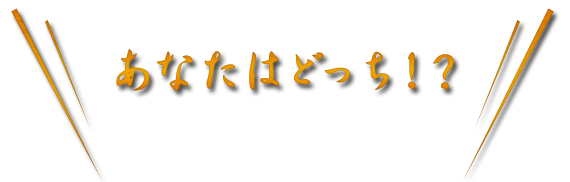 あなたはどっち！？