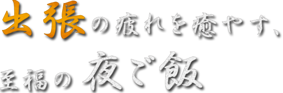 出張の疲れを癒やす、至福の夜ご飯タイム