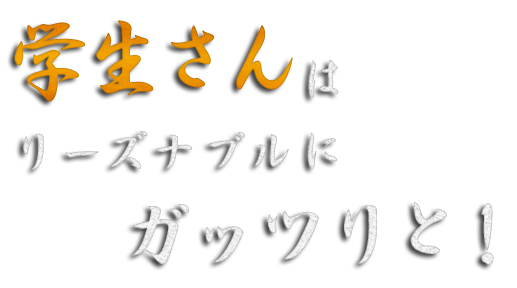 学生さんにはリーズナブルにガッツリと！